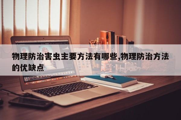 物理防治害虫主要方法有哪些,物理防治方法的优缺点