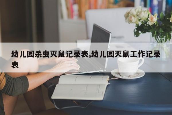 幼儿园杀虫灭鼠记录表,幼儿园灭鼠工作记录表