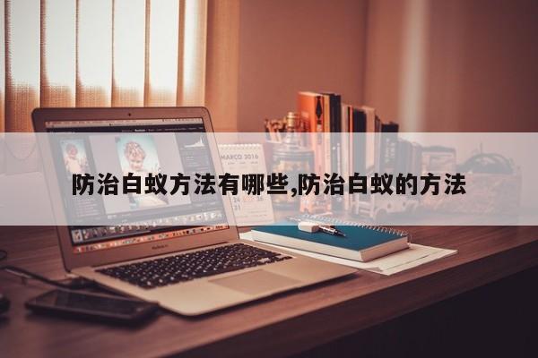 防治白蚁方法有哪些,防治白蚁的方法