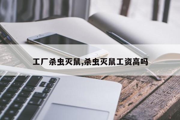 工厂杀虫灭鼠,杀虫灭鼠工资高吗