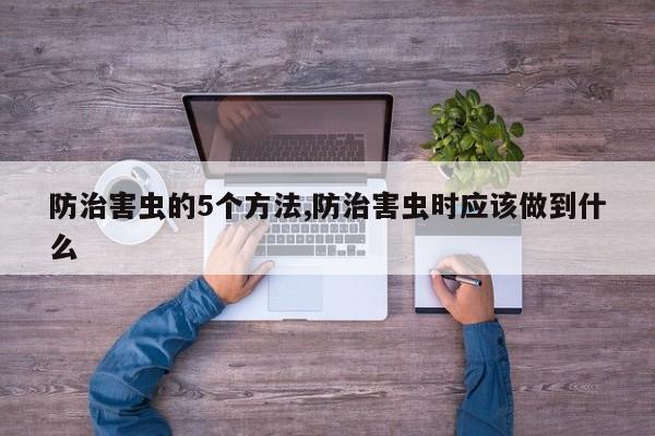 防治害虫的5个方法,防治害虫时应该做到什么