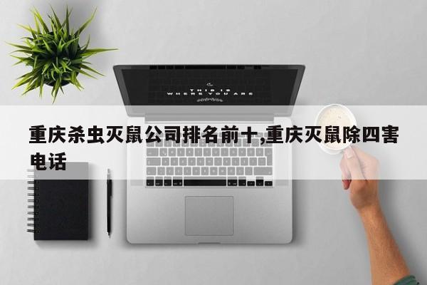 重庆杀虫灭鼠公司排名前十,重庆灭鼠除四害电话
