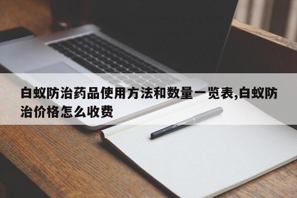 白蚁防治药品使用方法和数量一览表,白蚁防治价格怎么收费