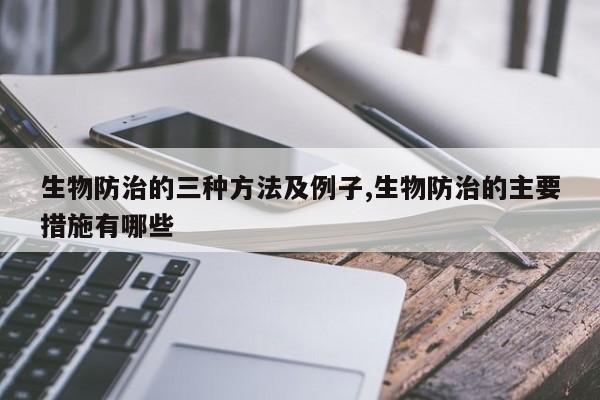 生物防治的三种方法及例子,生物防治的主要措施有哪些