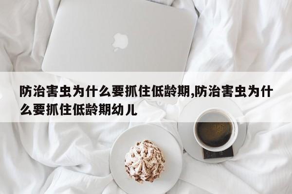 防治害虫为什么要抓住低龄期,防治害虫为什么要抓住低龄期幼儿