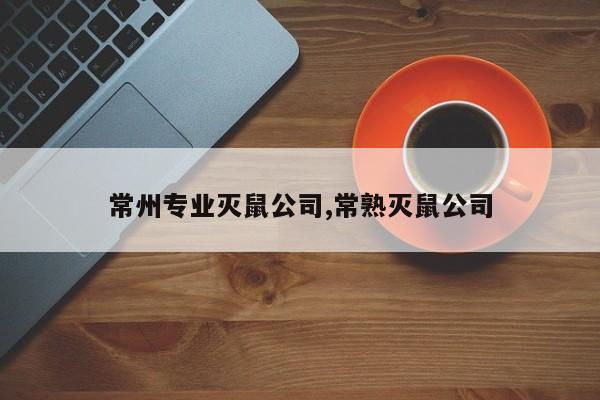 常州专业灭鼠公司,常熟灭鼠公司