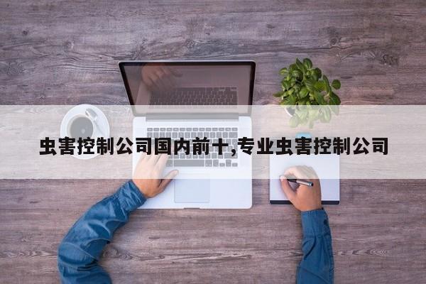 虫害控制公司国内前十,专业虫害控制公司