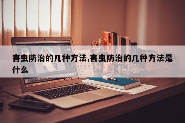 害虫防治的几种方法,害虫防治的几种方法是什么