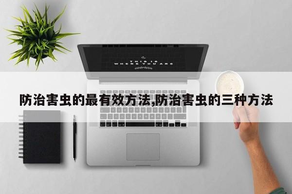 防治害虫的最有效方法,防治害虫的三种方法