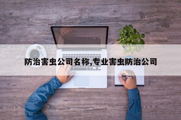 防治害虫公司名称,专业害虫防治公司