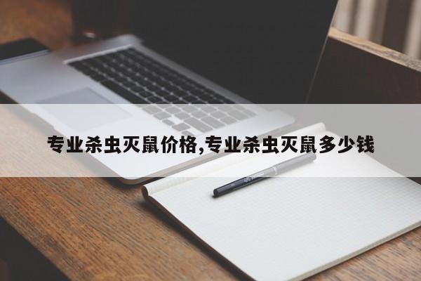 专业杀虫灭鼠价格,专业杀虫灭鼠多少钱