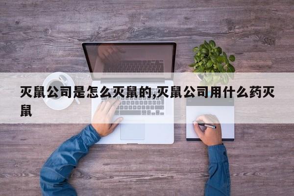 灭鼠公司是怎么灭鼠的,灭鼠公司用什么药灭鼠
